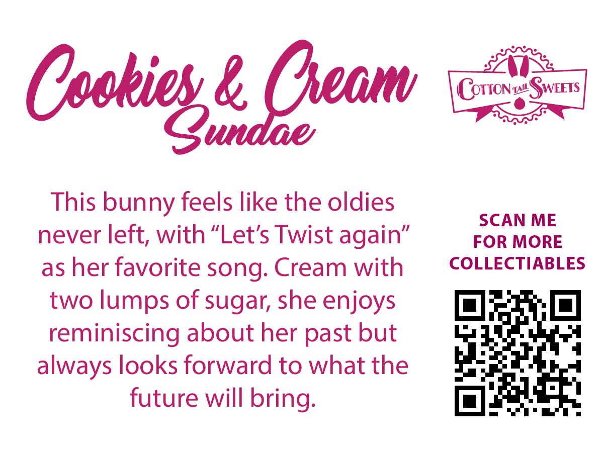 Cute kawaii bunny cookies and cream character card back, reads: Cookies & Cream Sundae, This bunny feels like the oldies never left, with “Let’s Twist Again” as her favorite song. Cream with two lumps of sugar, she enjoys reminiscing about her past but always looks forward to what the future will bring. A QR code is available to be scanned for more collectibles as well as the cotton tails logo.