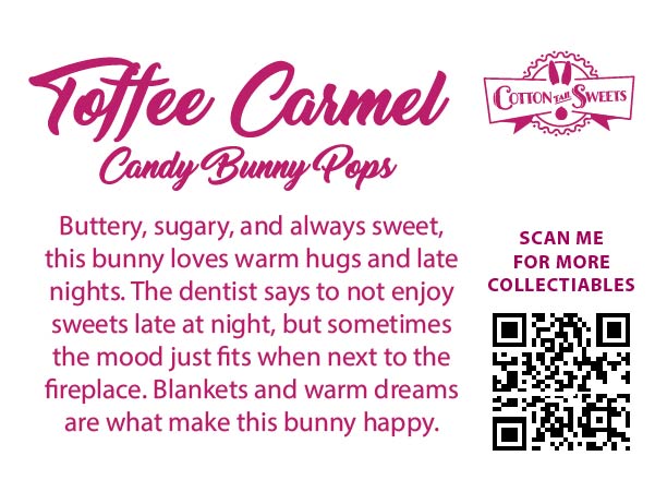 The back of the character card reads: Toffee Caramel Candy Bunny Pops, Buttery, sugary, and always sweet, this bunny loves warm hugs and late nights. The dentist says to not enjoy sweets late at night, but sometimes the mood just fits when next to the fireplace. Blankets and warm dreams are what make this bunny happy.