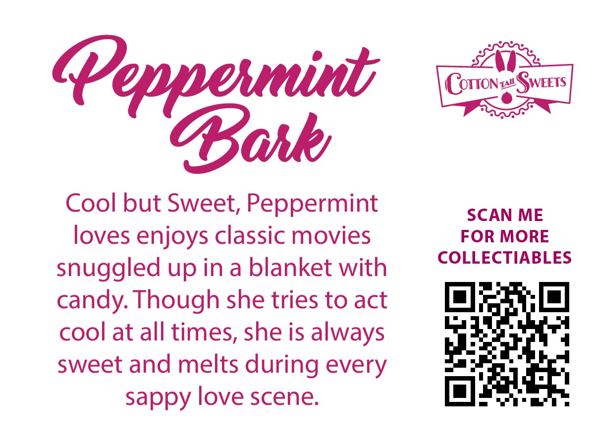 The back of the character card reads Peppermint Bark, Cool but Sweet, Peppermint loves enjoys classic movies snuggled up in a blanket with candy. Though she tries to act cool at all times, she is always sweet and melts during every sappy love scene. A QR code is available to be scanned for more collectibles as well as the cotton tails logo.