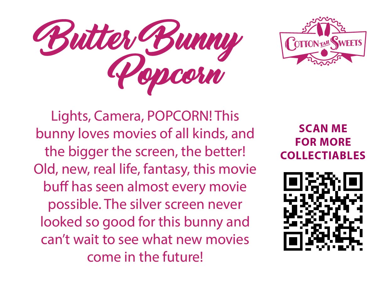 The back of the character card reads: Butter Bunny Popcorn, Lights, Camera, POPCORN! This bunny loves movies of all kinds, and the bigger the screen, the better! Old, new, real life, fantasy, this movie buff has seen almost every movie possible. The silver screen never looked so good for this bunny and can’t wait to see what new movies come in the future!