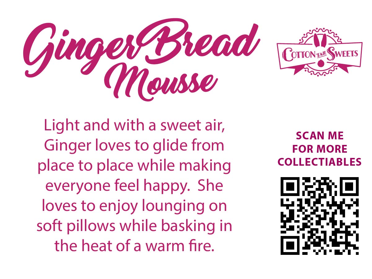 The back of the character card reads: GingerBread Mousse, Light and with a sweet air, Ginger loves to glide from place to place while making everyone feel happy. She loves to enjoy lounging on soft pillows while basking in the heat of a warm fire. A QR code is available to be scanned for more collectibles as well as the cotton tails logo.