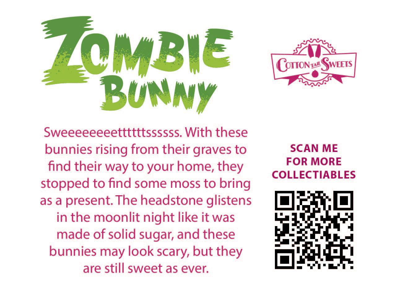 The back of the character card reads: Zombie Bunny, Sweeeeettttsssss. With these bunnies rising from their graves to find their way to your home, they stopped to find some moss to bring as a present. The headstone glistens in the moonlit night like it was made of solid sugar, and these bunnies may look scary, but they are still sweet as ever.